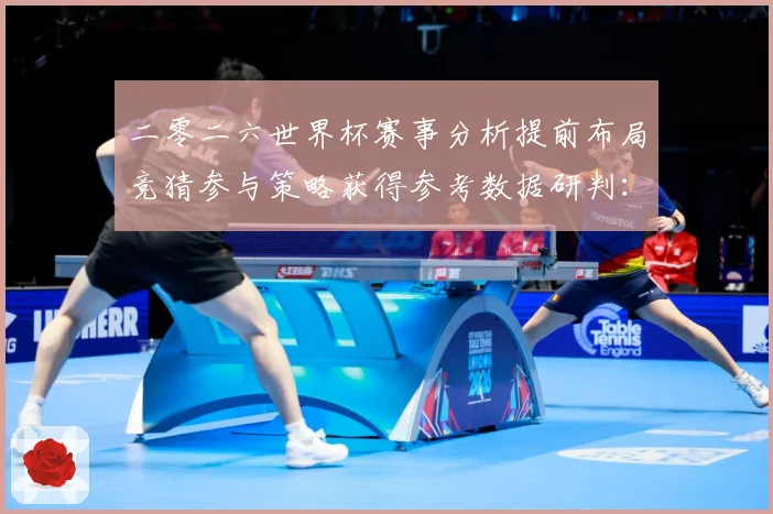 二零二六世界杯赛事分析提前布局竞猜参与策略获得参考数据研判：最新赛事动态与深度分析