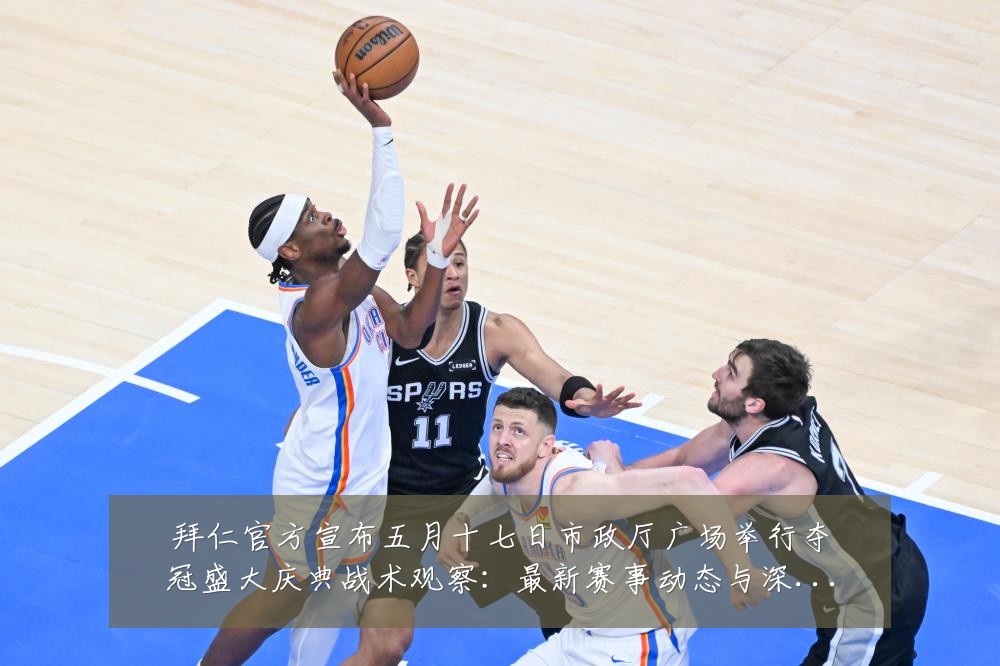 拜仁官方宣布五月十七日市政厅广场举行夺冠盛大庆典战术观察:最新赛事动态与深度分析