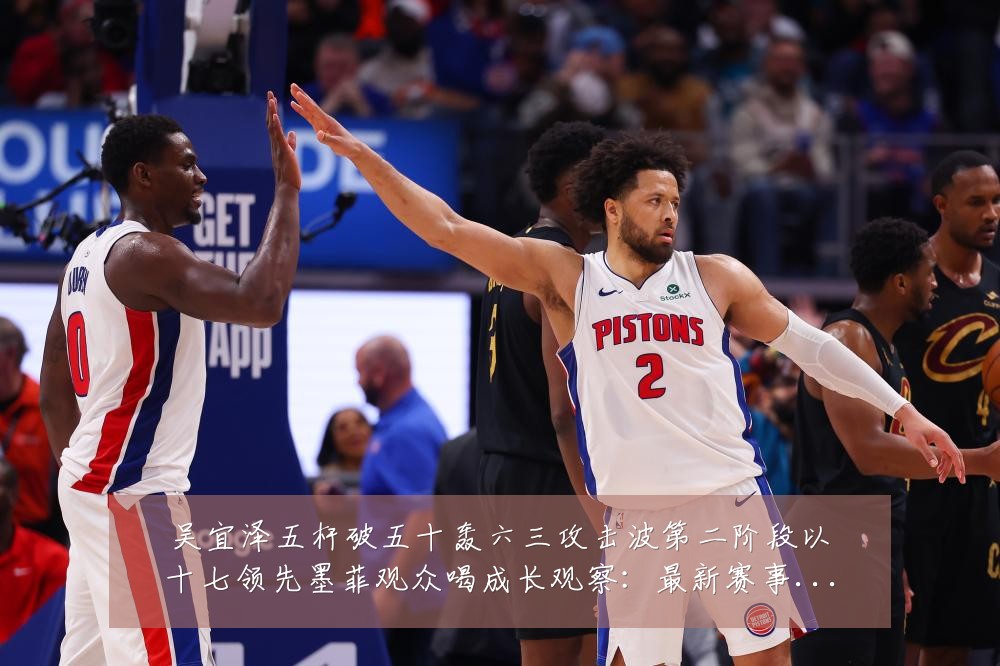 吴宜泽五杆破五十轰六三攻击波第二阶段以十七领先墨菲观众喝成长观察:最新赛事动态与深度分析
