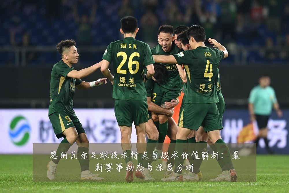 恩纳瓦尔足球技术特点与战术价值解析:最新赛事动态与深度分析
