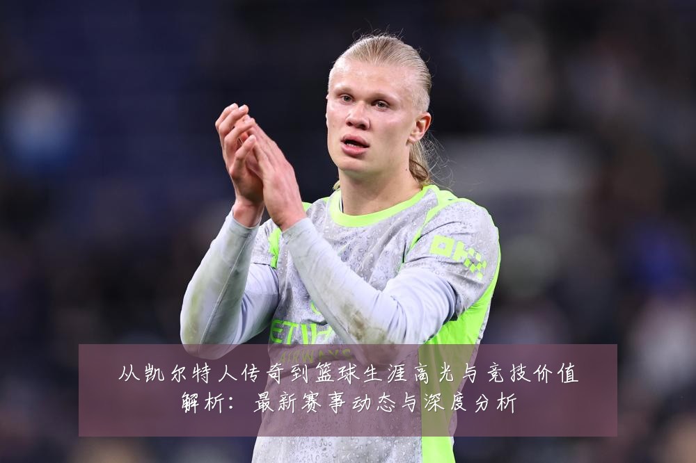 从凯尔特人传奇到篮球生涯高光与竞技价值解析:最新赛事动态与深度分析