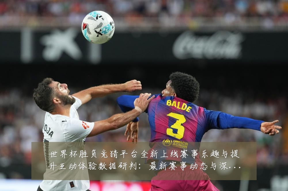 世界杯胜负竞猜平台全新上线赛事乐趣与提升互动体验数据研判:最新赛事动态与深度分析